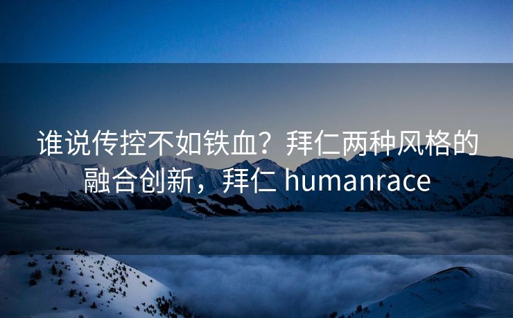 谁说传控不如铁血？拜仁两种风格的融合创新，拜仁 humanrace