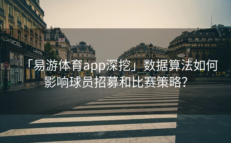 「易游体育app深挖」数据算法如何影响球员招募和比赛策略？