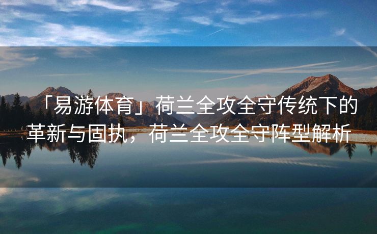 「易游体育」荷兰全攻全守传统下的革新与固执，荷兰全攻全守阵型解析  第2张