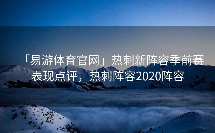 「易游体育官网」热刺新阵容季前赛表现点评，热刺阵容2020阵容