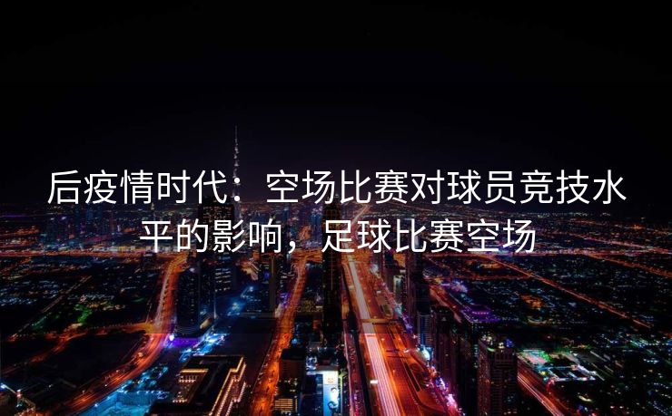 后疫情时代：空场比赛对球员竞技水平的影响，足球比赛空场  第1张