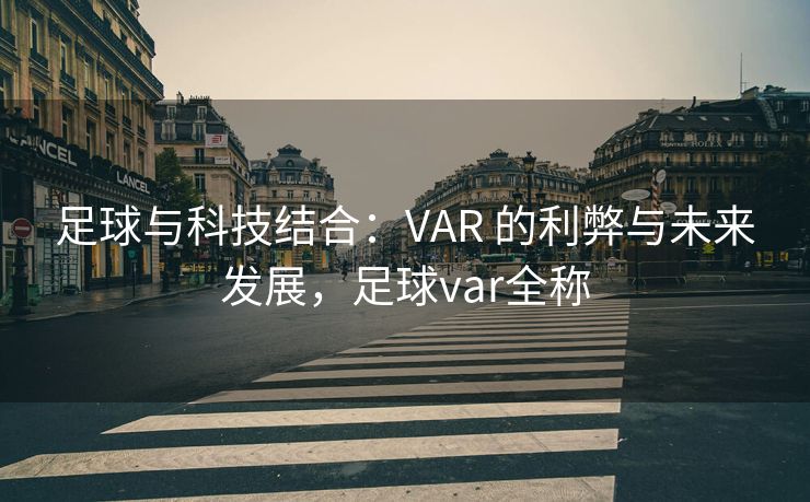 足球与科技结合：VAR 的利弊与未来发展，足球var全称