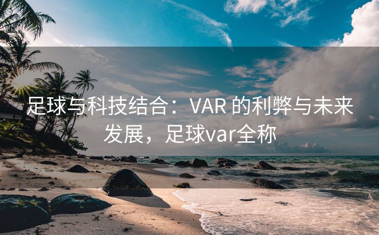 足球与科技结合：VAR 的利弊与未来发展，足球var全称  第2张