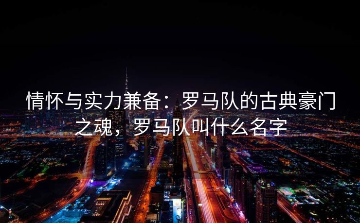 情怀与实力兼备：罗马队的古典豪门之魂，罗马队叫什么名字  第2张