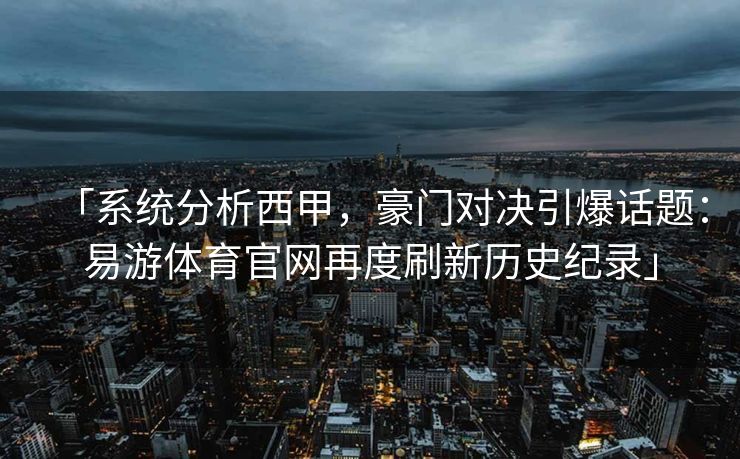 「系统分析西甲，豪门对决引爆话题：易游体育官网再度刷新历史纪录」  第2张