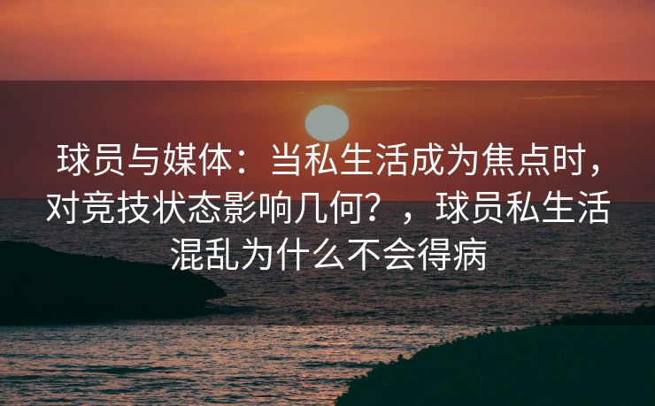 球员与媒体：当私生活成为焦点时，对竞技状态影响几何？，球员私生活混乱为什么不会得病  第2张