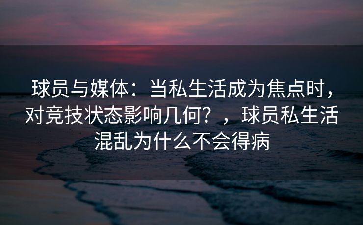 球员与媒体：当私生活成为焦点时，对竞技状态影响几何？，球员私生活混乱为什么不会得病